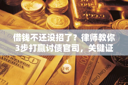 济南借钱不还没招了？律师教你3步打赢讨债官司，关键证据千万别漏！