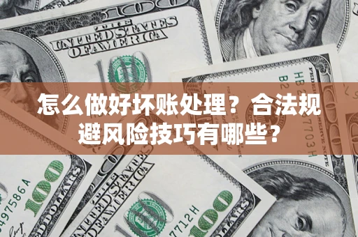 济南怎么做好坏账处理？合法规避风险技巧有哪些？