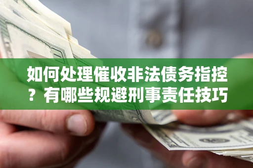济南如何处理催收非法债务指控？有哪些规避刑事责任技巧？